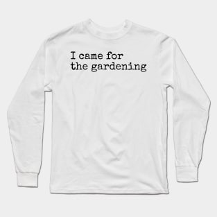 I Came for the Gardening Long Sleeve T-Shirt
